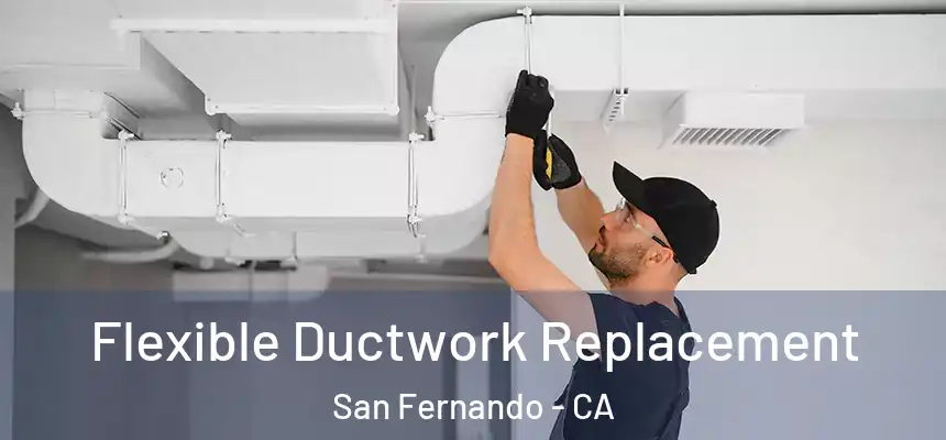  Flexible Ductwork Replacement San Fernando - CA